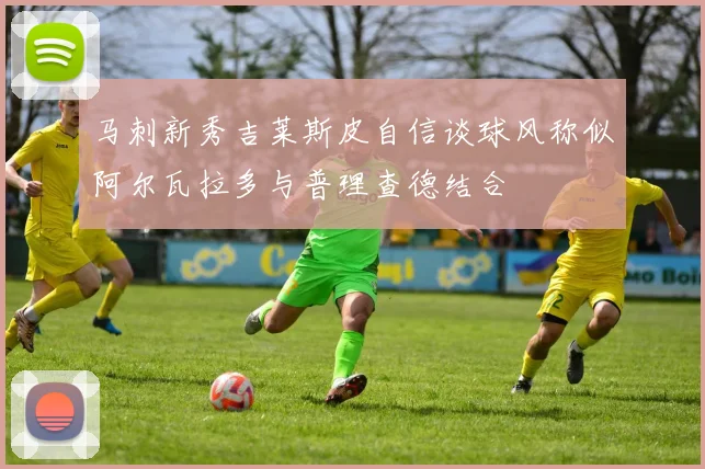 马刺新秀吉莱斯皮自信谈球风称似阿尔瓦拉多与普理查德结合