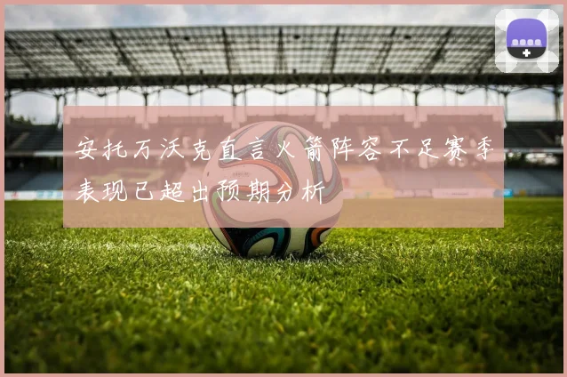 安托万沃克直言火箭阵容不足赛季表现已超出预期分析