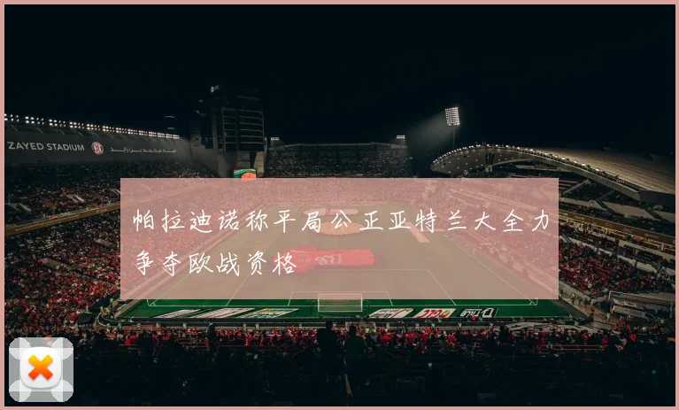 帕拉迪诺称平局公正亚特兰大全力争夺欧战资格