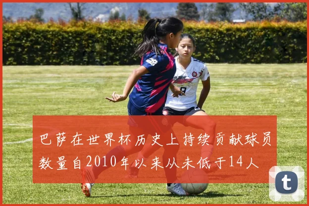 巴萨在世界杯历史上持续贡献球员数量自2010年以来从未低于14人