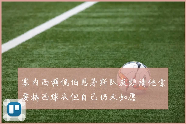 塞内西调侃伯恩茅斯队友频请他索要梅西球衣但自己仍未如愿