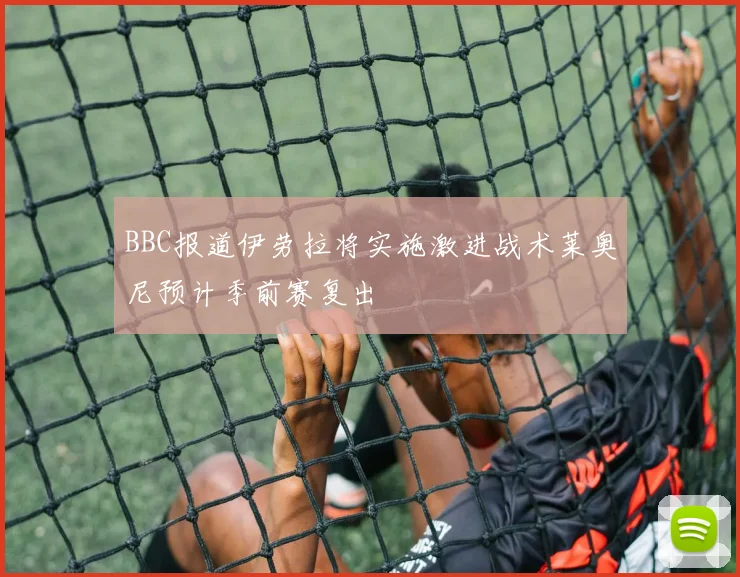 BBC报道伊劳拉将实施激进战术莱奥尼预计季前赛复出