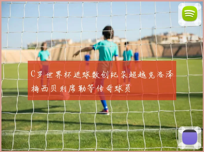 C罗世界杯进球数创纪录超越克洛泽梅西贝利席勒等传奇球员