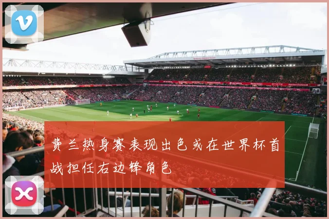 费兰热身赛表现出色或在世界杯首战担任右边锋角色