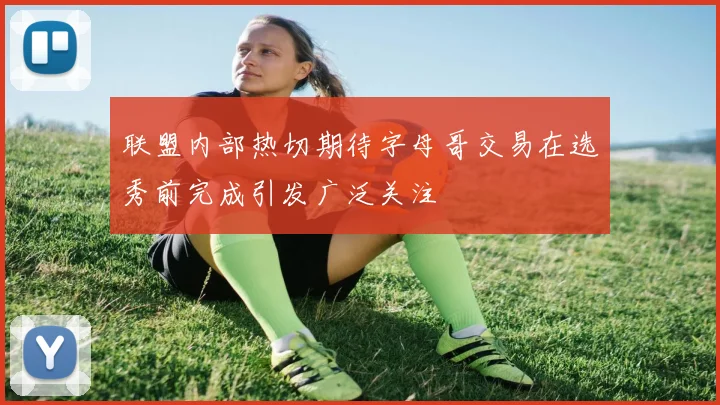 联盟内部热切期待字母哥交易在选秀前完成引发广泛关注