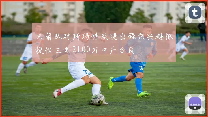 火箭队对斯玛特表现出强烈兴趣拟提供三年2100万中产合同